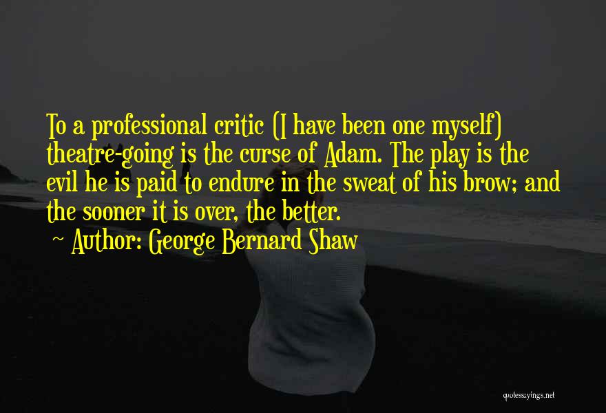 George Bernard Shaw Quotes: To A Professional Critic (i Have Been One Myself) Theatre-going Is The Curse Of Adam. The Play Is The Evil