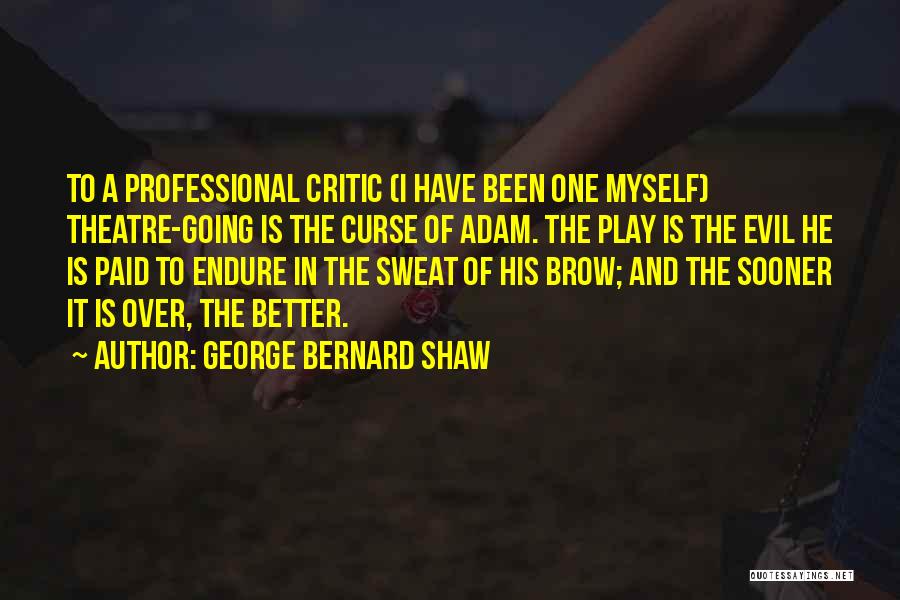 George Bernard Shaw Quotes: To A Professional Critic (i Have Been One Myself) Theatre-going Is The Curse Of Adam. The Play Is The Evil