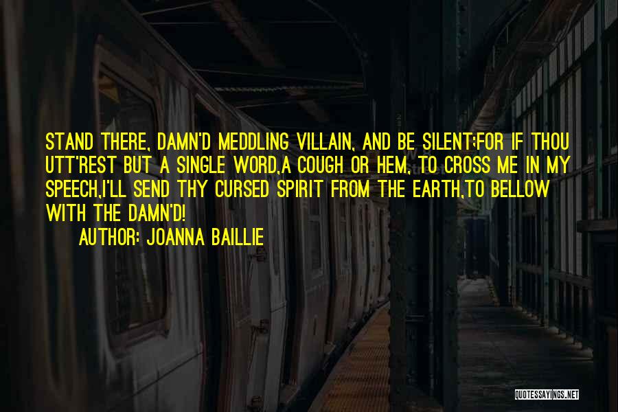 Joanna Baillie Quotes: Stand There, Damn'd Meddling Villain, And Be Silent;for If Thou Utt'rest But A Single Word,a Cough Or Hem, To Cross