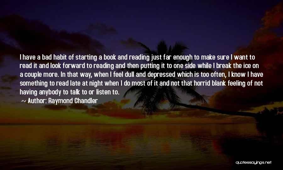 Raymond Chandler Quotes: I Have A Bad Habit Of Starting A Book And Reading Just Far Enough To Make Sure I Want To