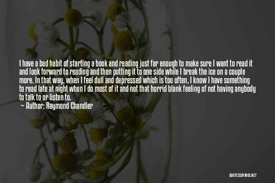 Raymond Chandler Quotes: I Have A Bad Habit Of Starting A Book And Reading Just Far Enough To Make Sure I Want To