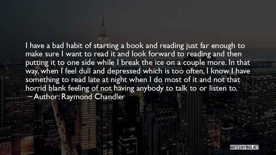 Raymond Chandler Quotes: I Have A Bad Habit Of Starting A Book And Reading Just Far Enough To Make Sure I Want To