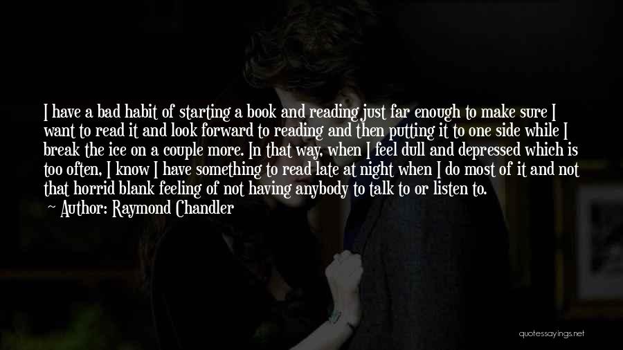 Raymond Chandler Quotes: I Have A Bad Habit Of Starting A Book And Reading Just Far Enough To Make Sure I Want To