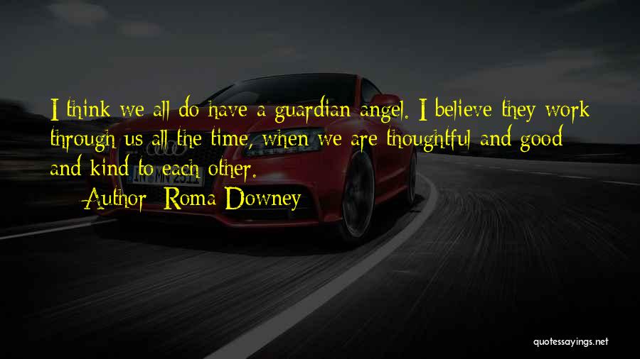 Roma Downey Quotes: I Think We All Do Have A Guardian Angel. I Believe They Work Through Us All The Time, When We
