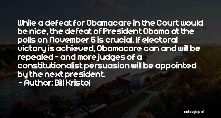 Bill Kristol Quotes: While A Defeat For Obamacare In The Court Would Be Nice, The Defeat Of President Obama At The Polls On