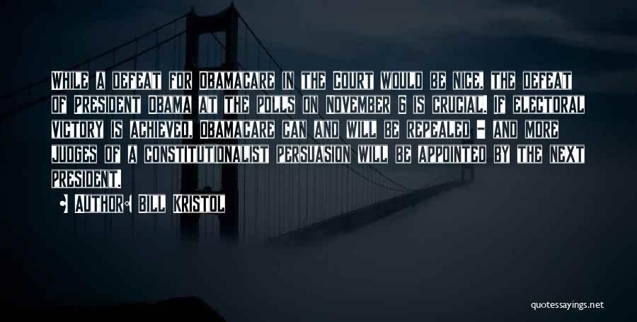 Bill Kristol Quotes: While A Defeat For Obamacare In The Court Would Be Nice, The Defeat Of President Obama At The Polls On