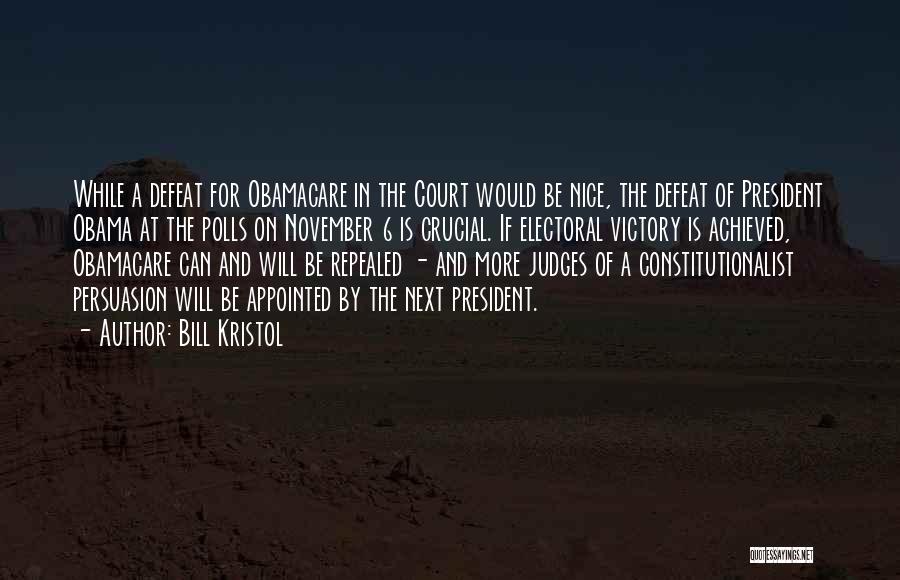 Bill Kristol Quotes: While A Defeat For Obamacare In The Court Would Be Nice, The Defeat Of President Obama At The Polls On