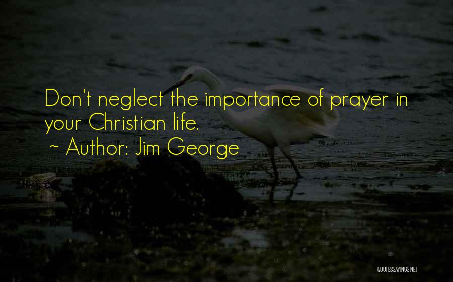 Jim George Quotes: Don't Neglect The Importance Of Prayer In Your Christian Life.