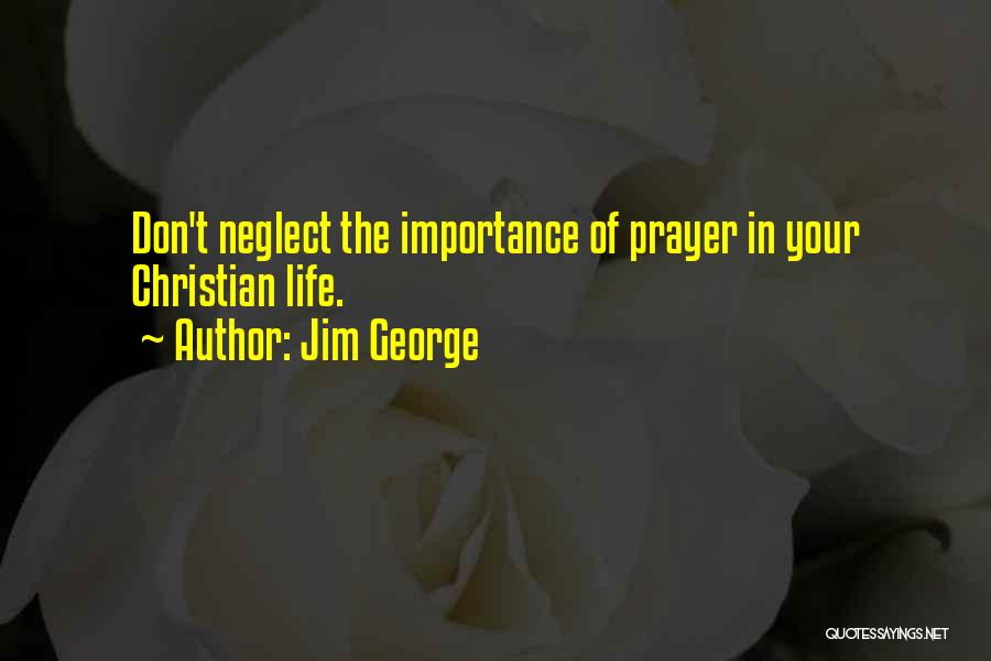 Jim George Quotes: Don't Neglect The Importance Of Prayer In Your Christian Life.
