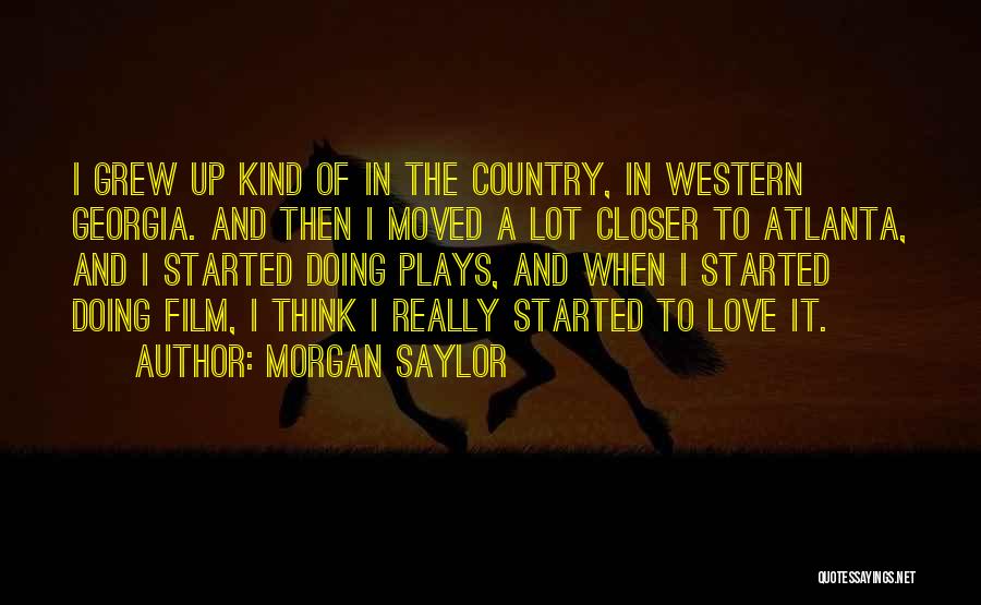 Morgan Saylor Quotes: I Grew Up Kind Of In The Country, In Western Georgia. And Then I Moved A Lot Closer To Atlanta,