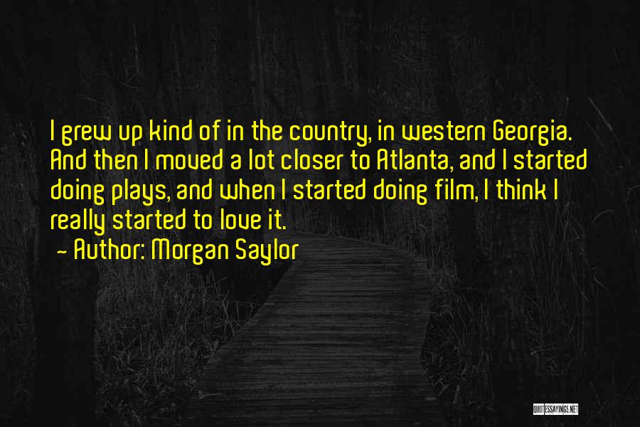 Morgan Saylor Quotes: I Grew Up Kind Of In The Country, In Western Georgia. And Then I Moved A Lot Closer To Atlanta,