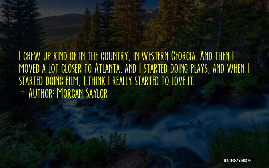 Morgan Saylor Quotes: I Grew Up Kind Of In The Country, In Western Georgia. And Then I Moved A Lot Closer To Atlanta,