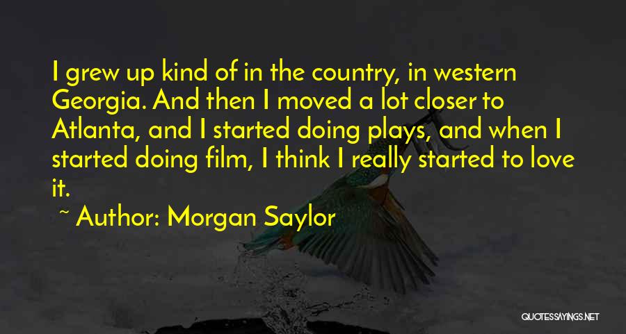 Morgan Saylor Quotes: I Grew Up Kind Of In The Country, In Western Georgia. And Then I Moved A Lot Closer To Atlanta,