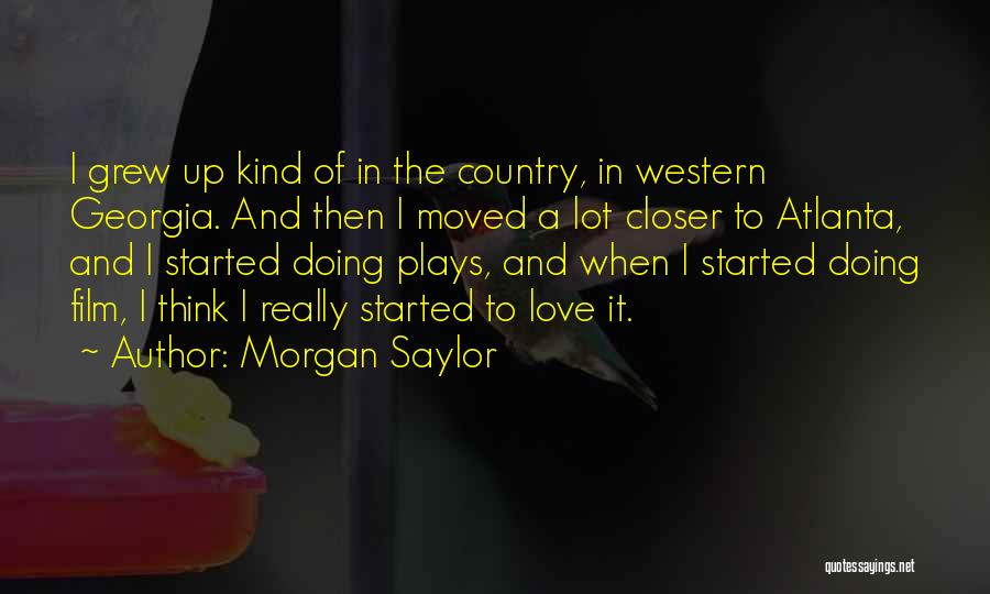 Morgan Saylor Quotes: I Grew Up Kind Of In The Country, In Western Georgia. And Then I Moved A Lot Closer To Atlanta,