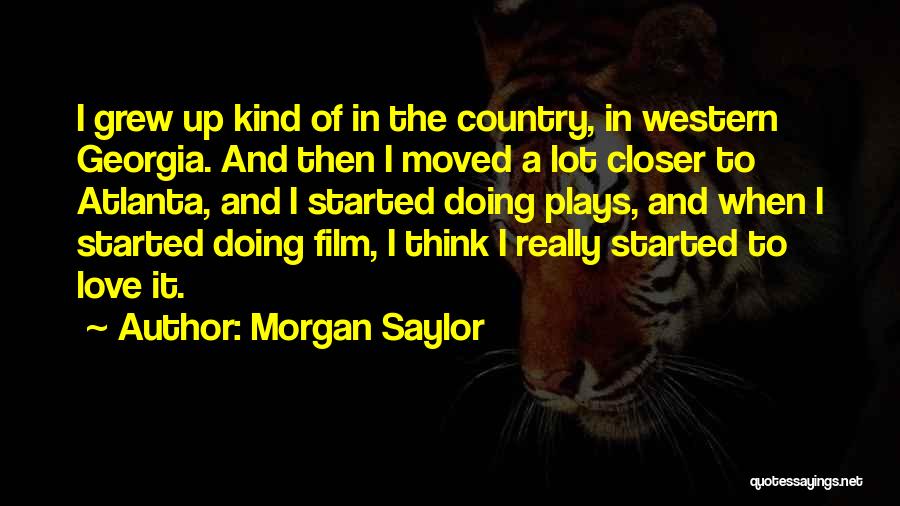 Morgan Saylor Quotes: I Grew Up Kind Of In The Country, In Western Georgia. And Then I Moved A Lot Closer To Atlanta,