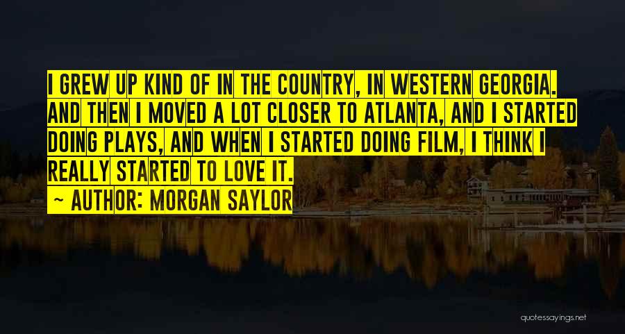 Morgan Saylor Quotes: I Grew Up Kind Of In The Country, In Western Georgia. And Then I Moved A Lot Closer To Atlanta,