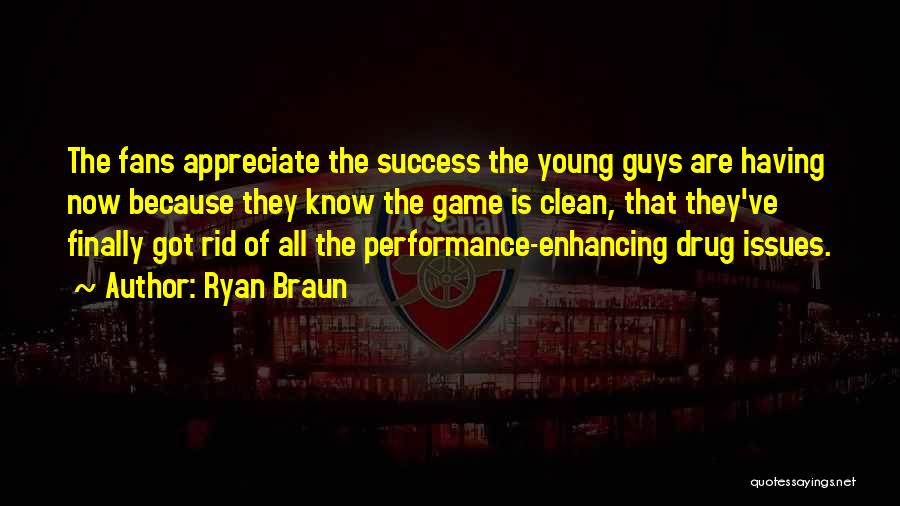 Ryan Braun Quotes: The Fans Appreciate The Success The Young Guys Are Having Now Because They Know The Game Is Clean, That They've