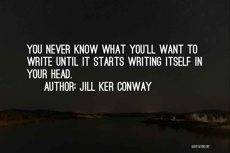 Jill Ker Conway Quotes: You Never Know What You'll Want To Write Until It Starts Writing Itself In Your Head.