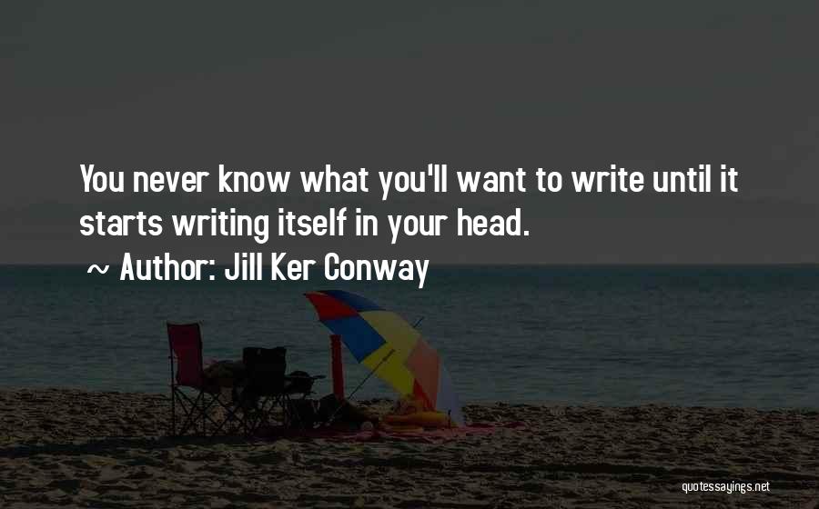 Jill Ker Conway Quotes: You Never Know What You'll Want To Write Until It Starts Writing Itself In Your Head.