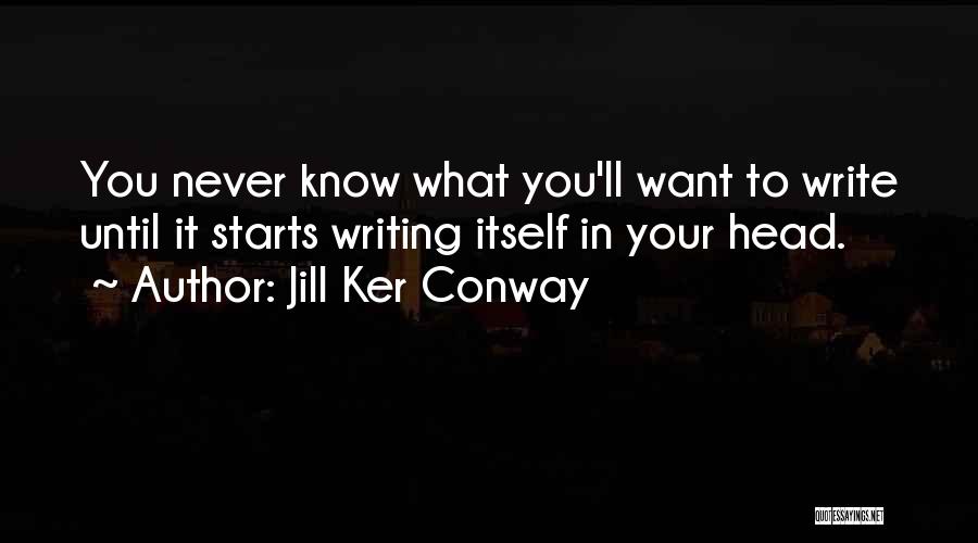 Jill Ker Conway Quotes: You Never Know What You'll Want To Write Until It Starts Writing Itself In Your Head.