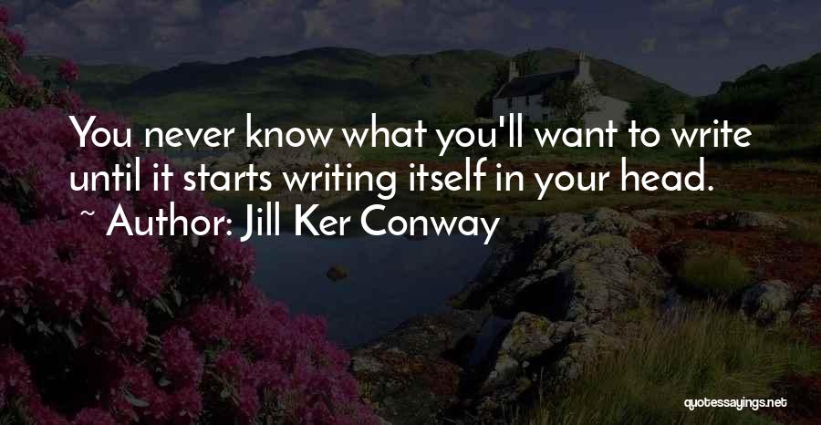 Jill Ker Conway Quotes: You Never Know What You'll Want To Write Until It Starts Writing Itself In Your Head.