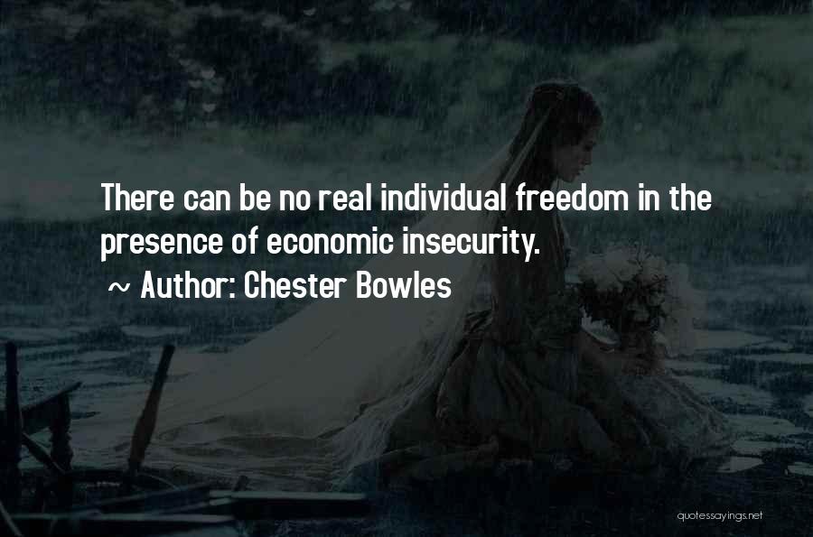 Chester Bowles Quotes: There Can Be No Real Individual Freedom In The Presence Of Economic Insecurity.