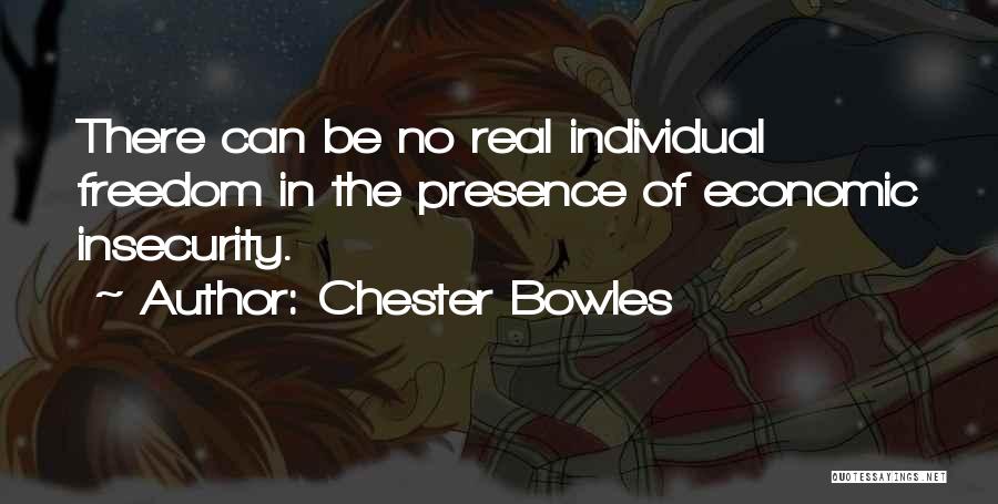 Chester Bowles Quotes: There Can Be No Real Individual Freedom In The Presence Of Economic Insecurity.