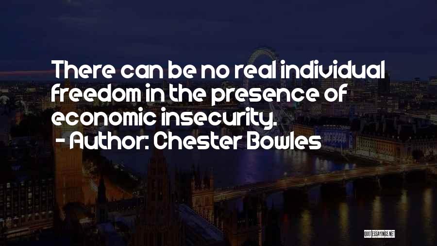 Chester Bowles Quotes: There Can Be No Real Individual Freedom In The Presence Of Economic Insecurity.