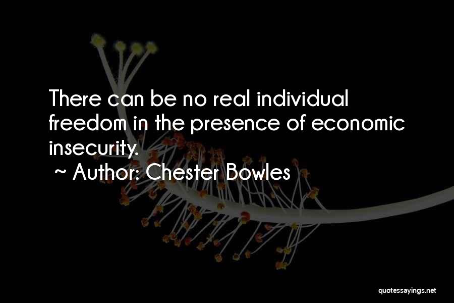 Chester Bowles Quotes: There Can Be No Real Individual Freedom In The Presence Of Economic Insecurity.