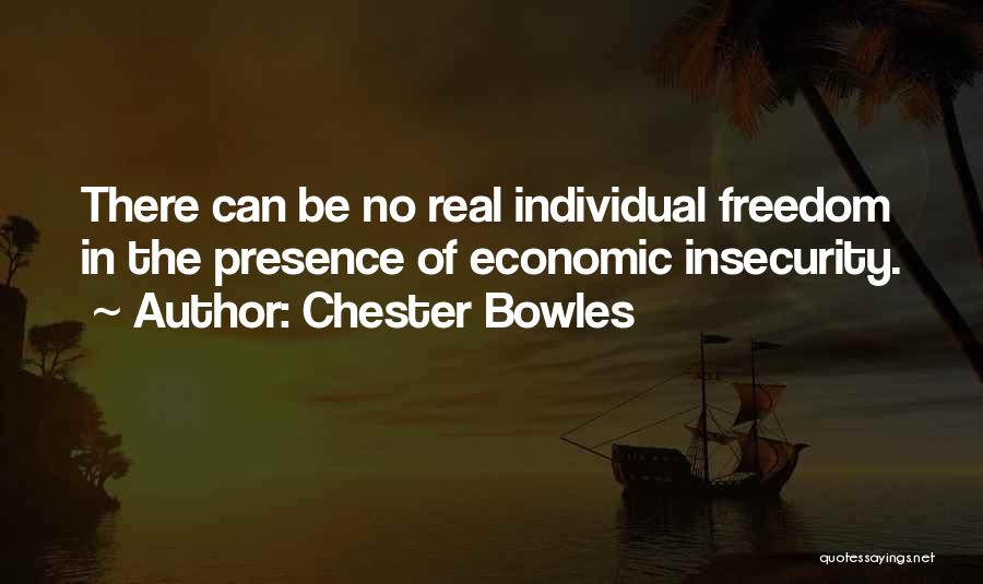 Chester Bowles Quotes: There Can Be No Real Individual Freedom In The Presence Of Economic Insecurity.