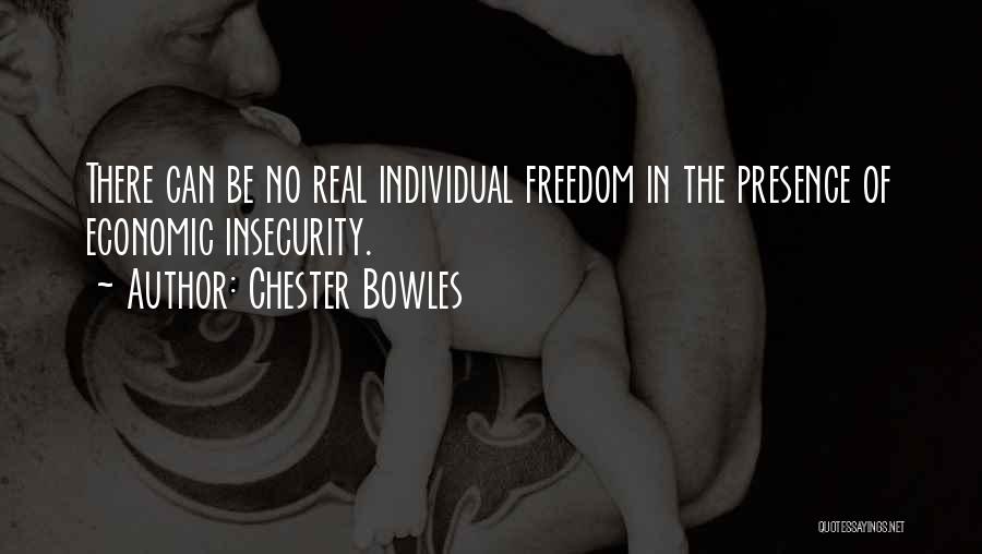 Chester Bowles Quotes: There Can Be No Real Individual Freedom In The Presence Of Economic Insecurity.