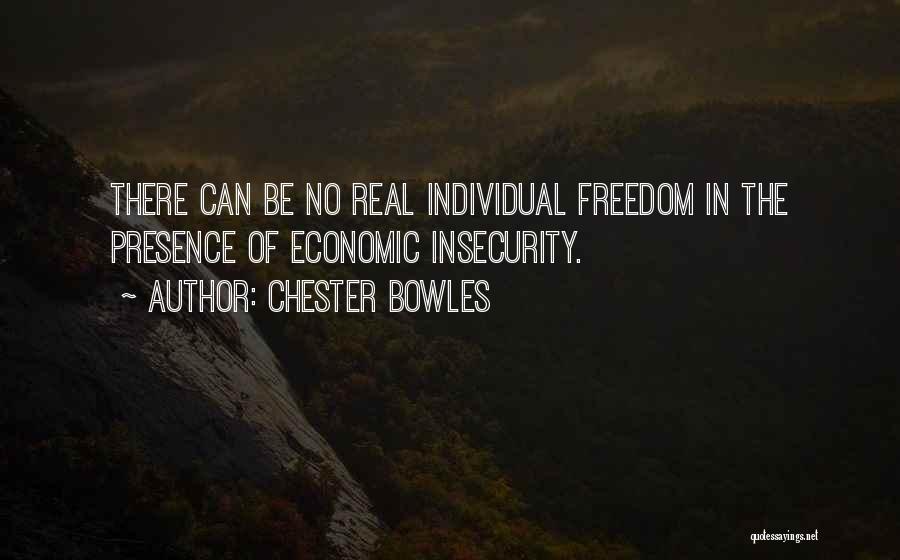 Chester Bowles Quotes: There Can Be No Real Individual Freedom In The Presence Of Economic Insecurity.