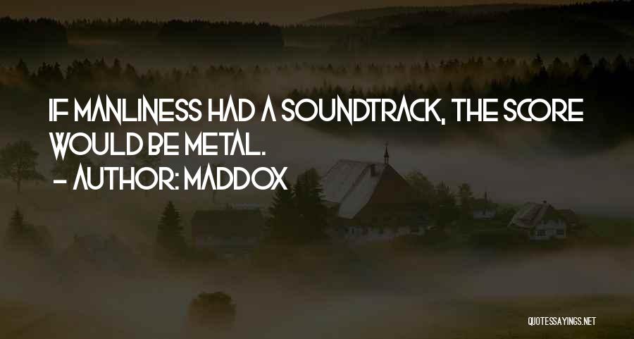 Maddox Quotes: If Manliness Had A Soundtrack, The Score Would Be Metal.