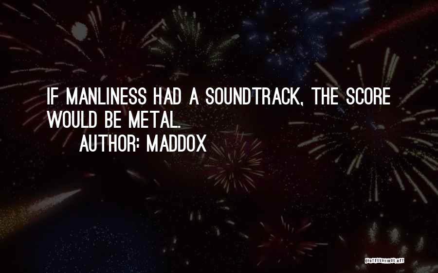 Maddox Quotes: If Manliness Had A Soundtrack, The Score Would Be Metal.