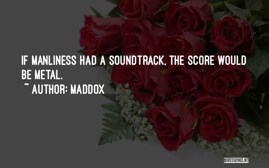 Maddox Quotes: If Manliness Had A Soundtrack, The Score Would Be Metal.