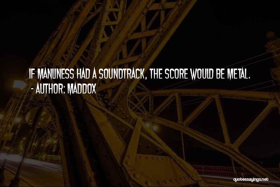 Maddox Quotes: If Manliness Had A Soundtrack, The Score Would Be Metal.