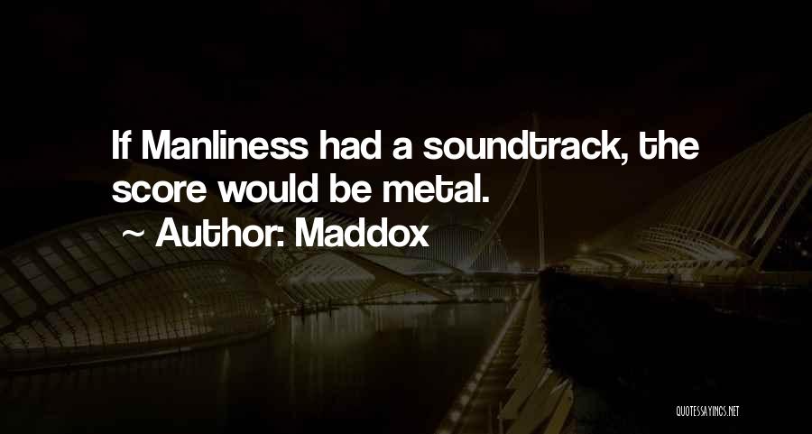 Maddox Quotes: If Manliness Had A Soundtrack, The Score Would Be Metal.