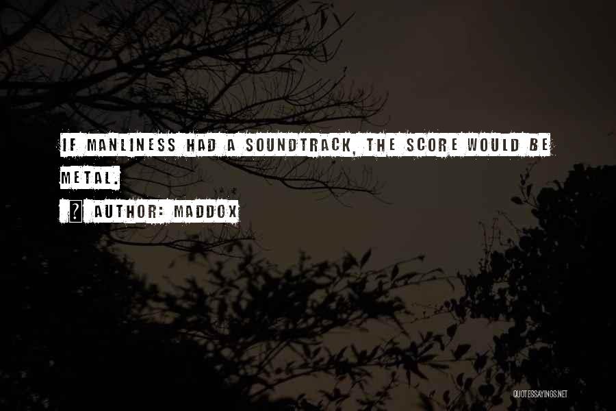 Maddox Quotes: If Manliness Had A Soundtrack, The Score Would Be Metal.