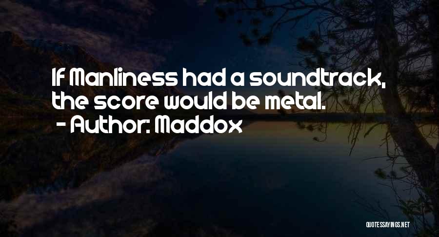 Maddox Quotes: If Manliness Had A Soundtrack, The Score Would Be Metal.