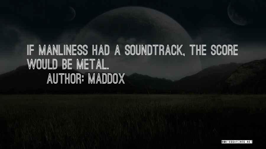 Maddox Quotes: If Manliness Had A Soundtrack, The Score Would Be Metal.