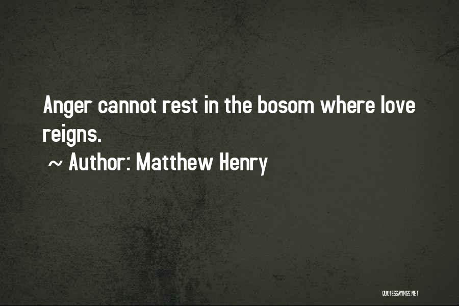 Matthew Henry Quotes: Anger Cannot Rest In The Bosom Where Love Reigns.