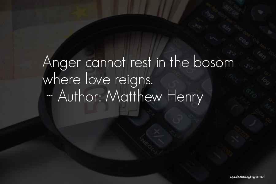 Matthew Henry Quotes: Anger Cannot Rest In The Bosom Where Love Reigns.