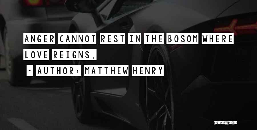 Matthew Henry Quotes: Anger Cannot Rest In The Bosom Where Love Reigns.