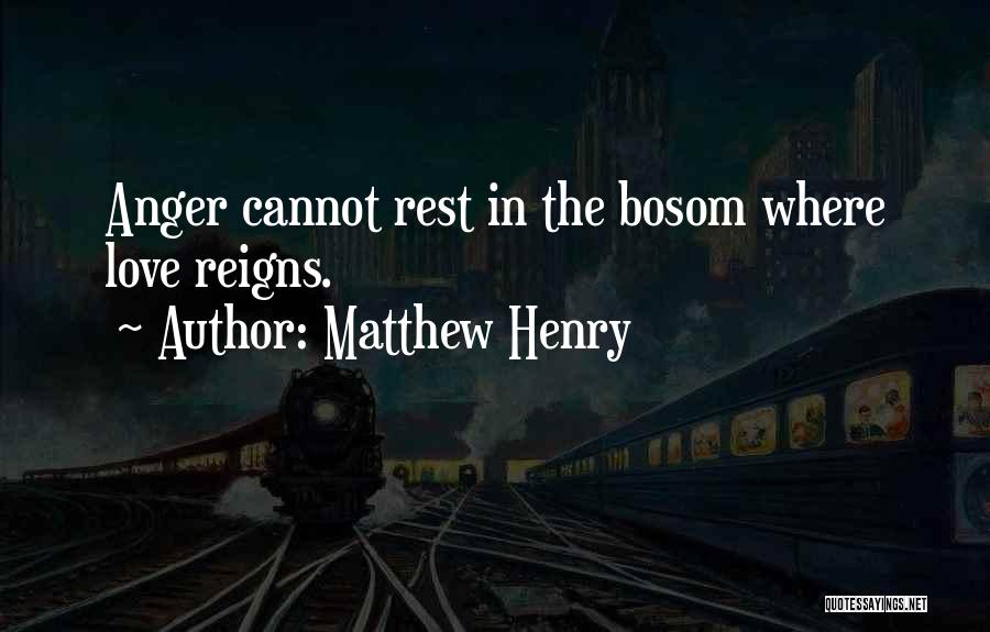 Matthew Henry Quotes: Anger Cannot Rest In The Bosom Where Love Reigns.