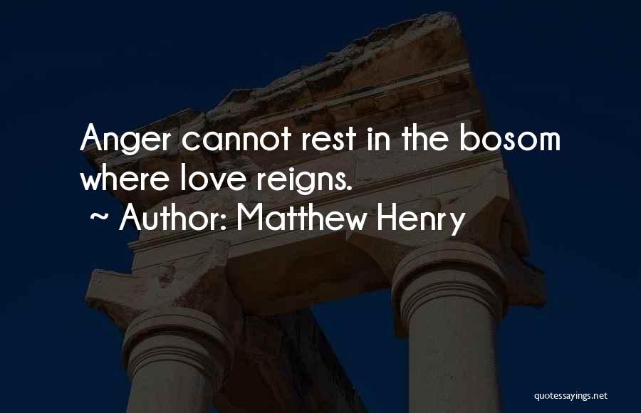 Matthew Henry Quotes: Anger Cannot Rest In The Bosom Where Love Reigns.