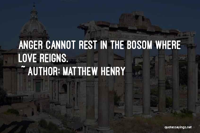 Matthew Henry Quotes: Anger Cannot Rest In The Bosom Where Love Reigns.