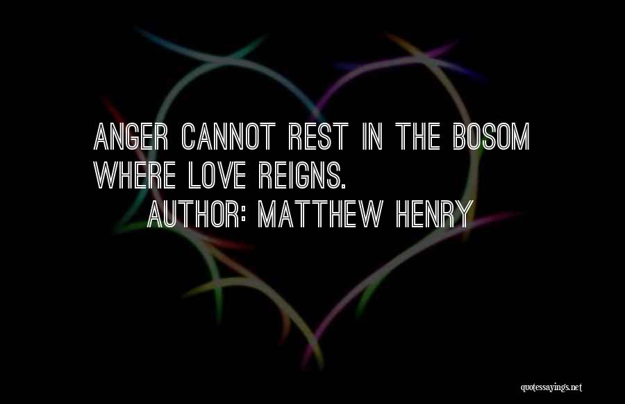 Matthew Henry Quotes: Anger Cannot Rest In The Bosom Where Love Reigns.