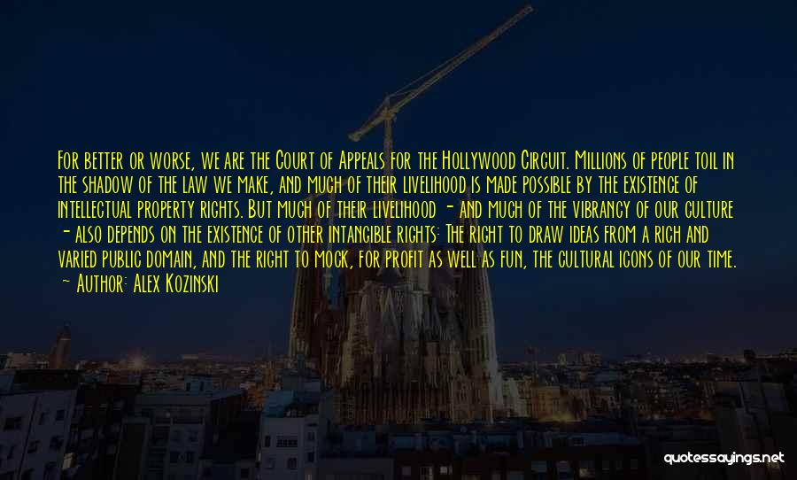 Alex Kozinski Quotes: For Better Or Worse, We Are The Court Of Appeals For The Hollywood Circuit. Millions Of People Toil In The