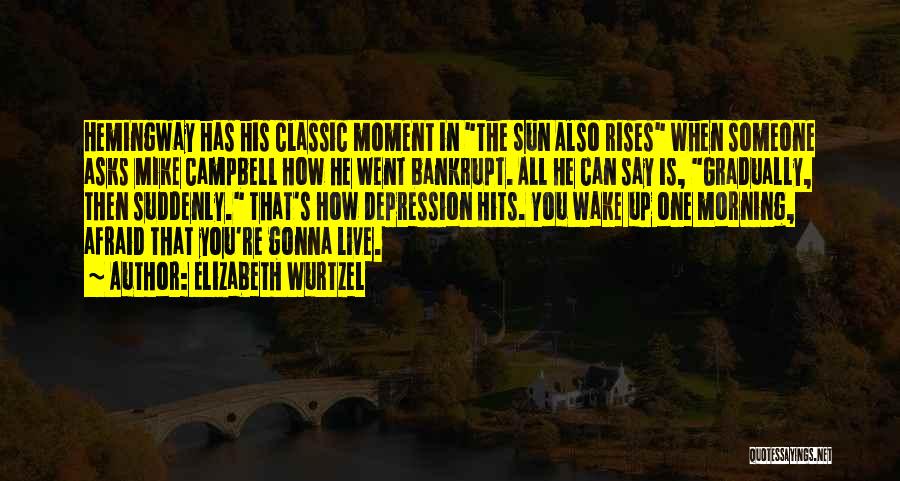 Elizabeth Wurtzel Quotes: Hemingway Has His Classic Moment In The Sun Also Rises When Someone Asks Mike Campbell How He Went Bankrupt. All