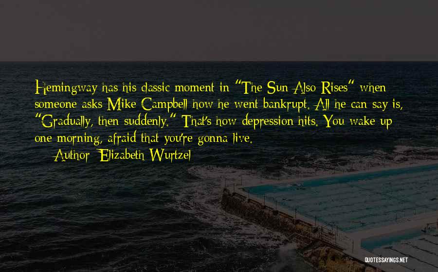 Elizabeth Wurtzel Quotes: Hemingway Has His Classic Moment In The Sun Also Rises When Someone Asks Mike Campbell How He Went Bankrupt. All